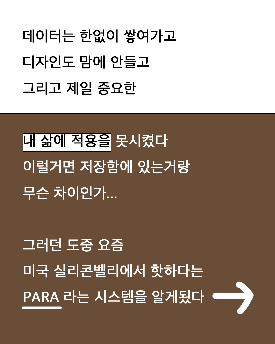 데이터는 한없이 쌓여가고 디자인도 맘에 안 들고, 그리고 제일 중요한 — 내 삶에 적용을 못 시켰다. 이럴 거면 저장함에 있는 거랑 무슨 차이인가. 그러던 도중 요즘 미국 실리콘밸리에서 핫하다는 PARA 라는 시스템을 알게 됐다.